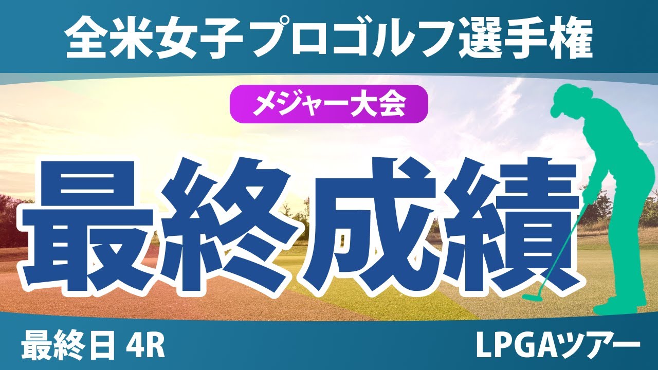 全米女子プロゴルフ選手権 最終日 4R 岩井千怜 山下美夢有 竹田麗央 岩井明愛 勝みなみ 畑岡奈紗 西村優菜 笹生優花