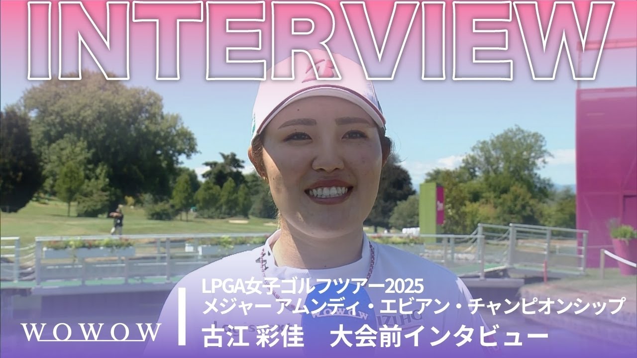 古江 彩佳 大会前インタビュー／メジャー アムンディ・エビアン・チャンピオンシップ2025【WOWOW】