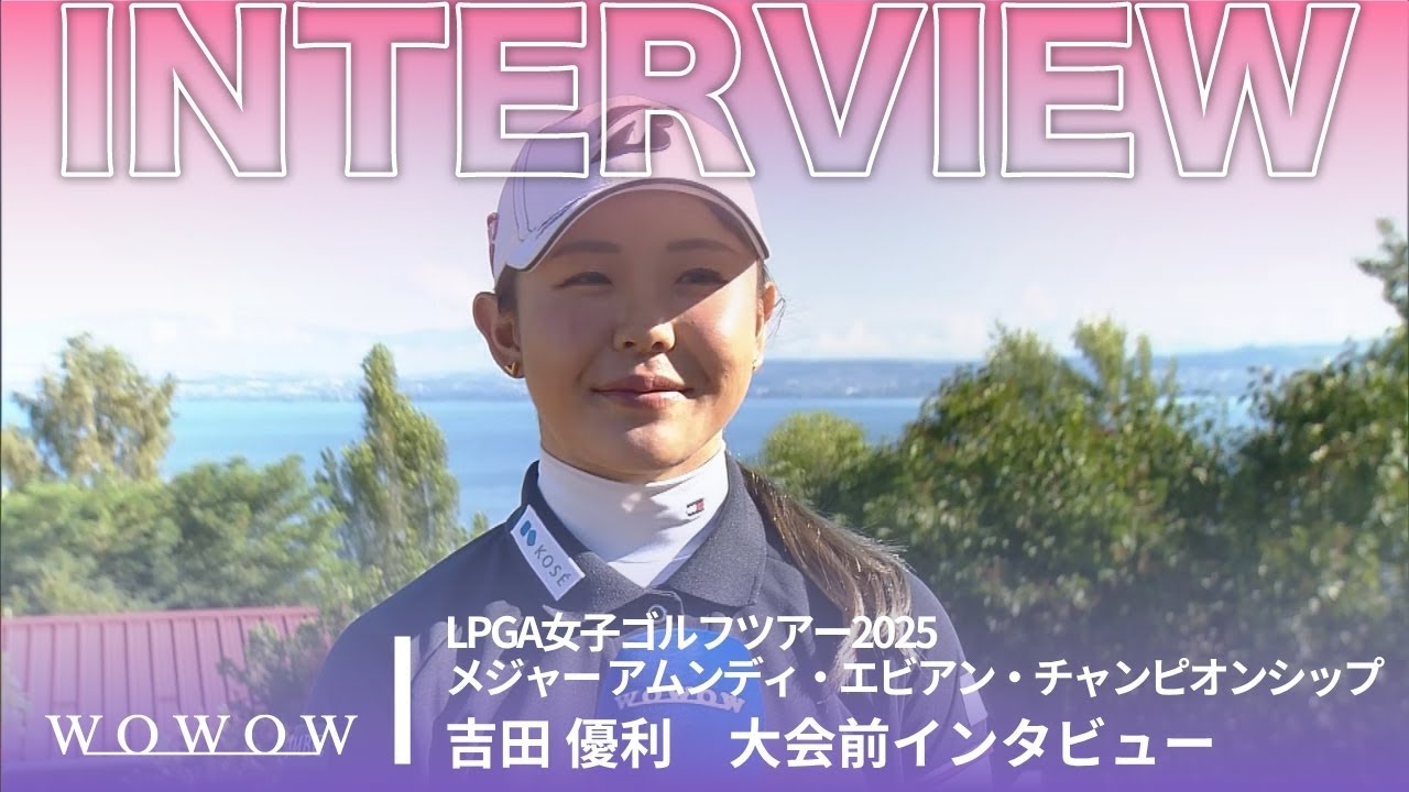 吉田 優利 大会前インタビュー／メジャー アムンディ・エビアン・チャンピオンシップ2025【WOWOW】