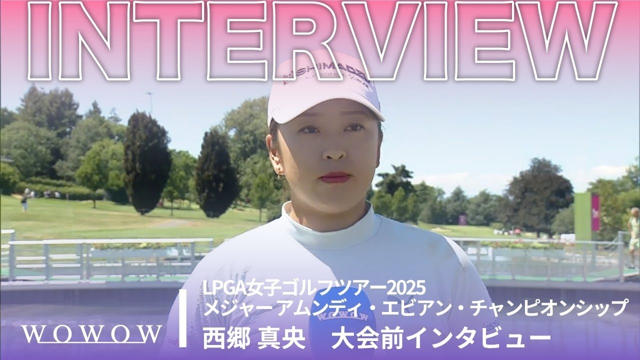 西郷 真央 大会前インタビュー／メジャー アムンディ・エビアン・チャンピオンシップ2025【WOWOW】