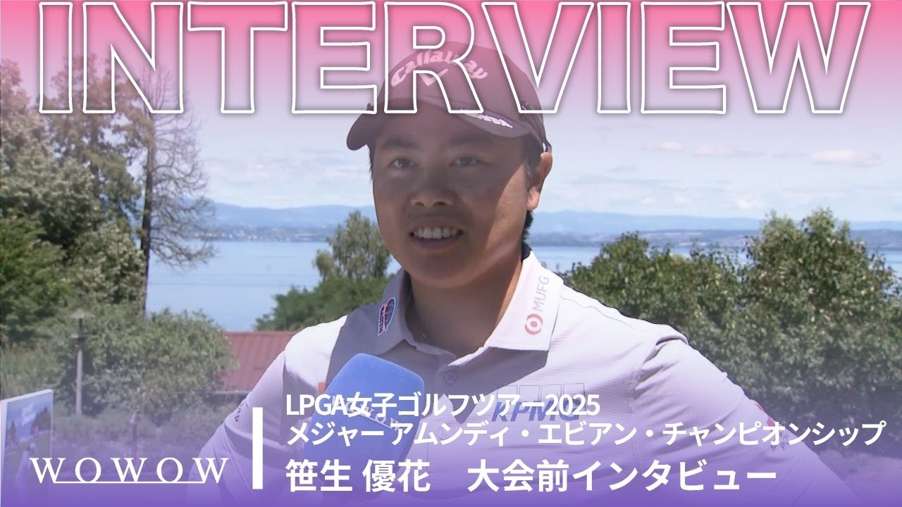 笹生 優花 大会前インタビュー／メジャー アムンディ・エビアン・チャンピオンシップ2025【WOWOW】