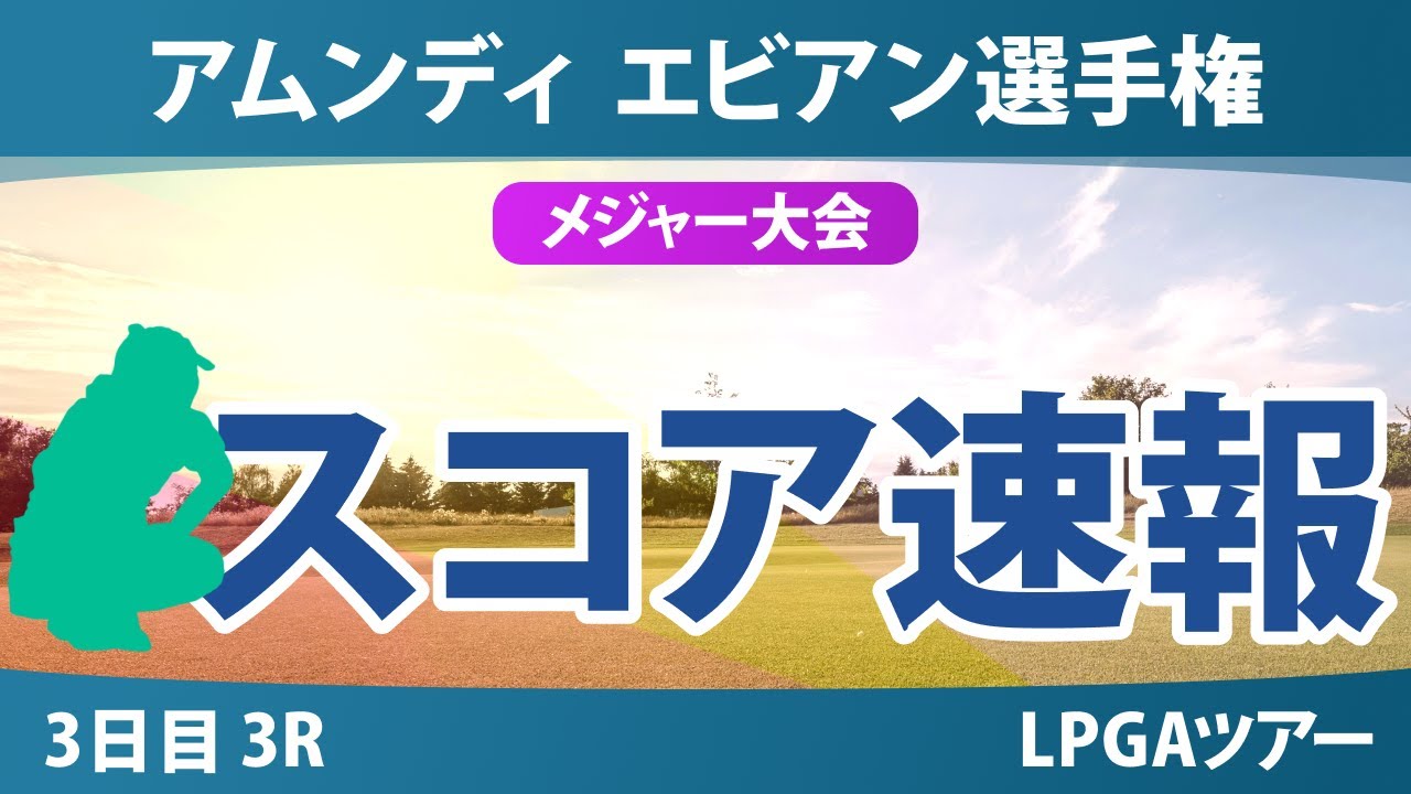 アムンディ エビアン選手権 3日目 3R スコア速報 竹田麗央 吉田優利 西郷真央 山下美夢有 古江彩佳 勝みなみ 畑岡奈紗 岩井千怜 岩井明愛 笹生優花 馬場咲希 渋野日向子