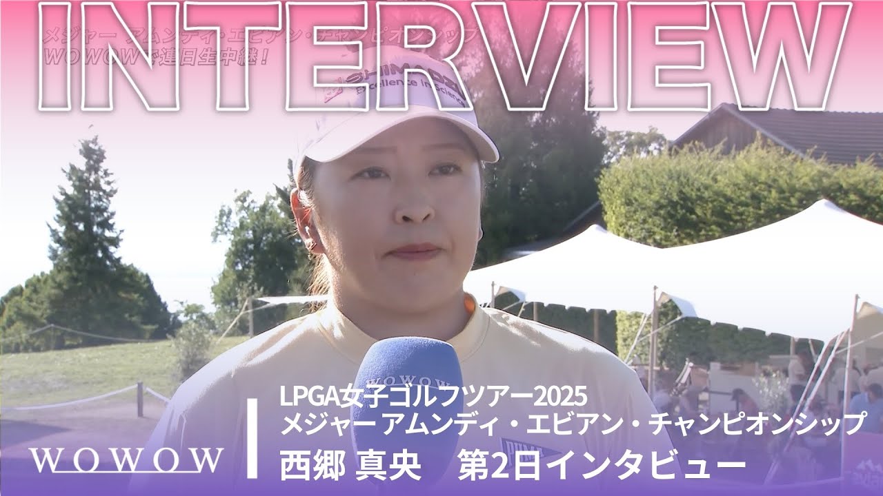 西郷 真央 第2日終了後インタビュー／メジャー アムンディ・エビアン・チャンピオンシップ2025【WOWOW】