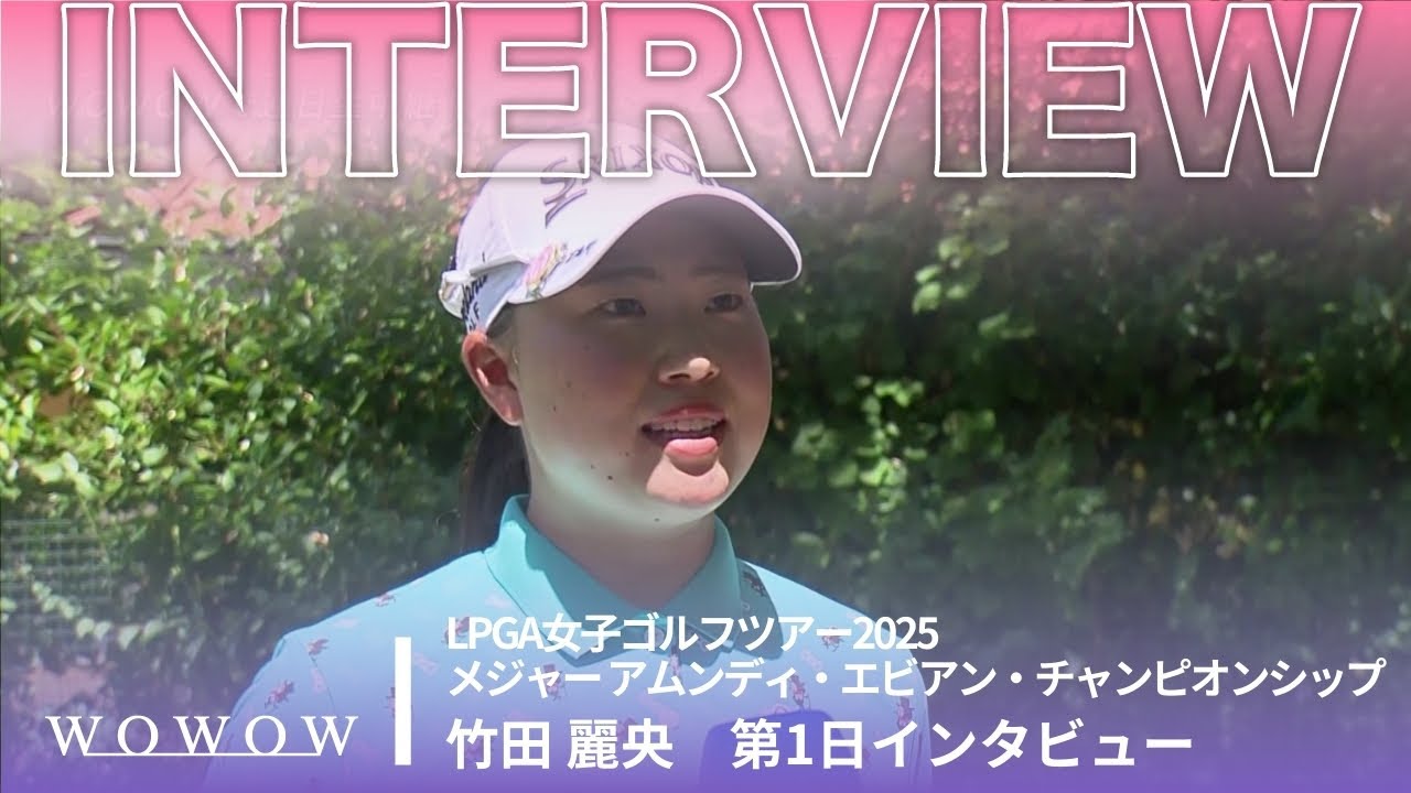 竹田 麗央 第1日終了後インタビュー／メジャー アムンディ・エビアン・チャンピオンシップ2025【WOWOW】