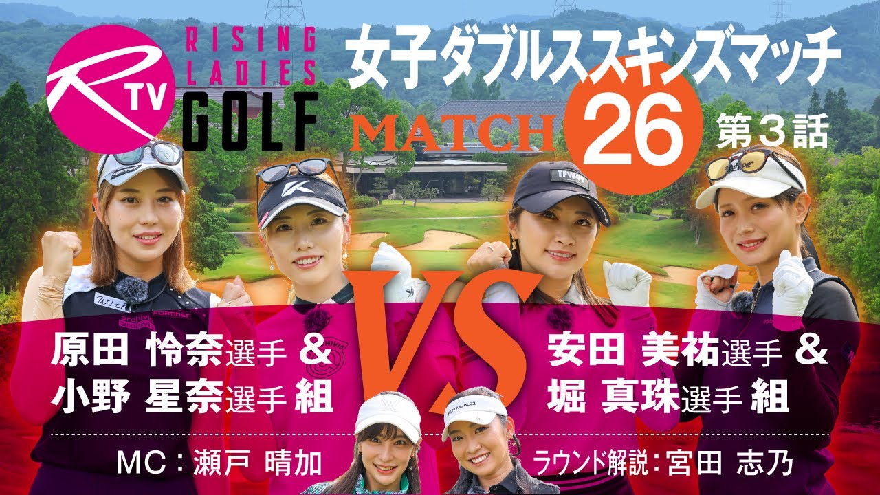 【MATCH26】第3話【ライジングレディースゴルフTV】女子ダブルスマッチ 原田怜奈 選手 ＆ 小野星奈 選手 組 VS 安田美祐 選手 ＆ 堀真珠 選手 組
