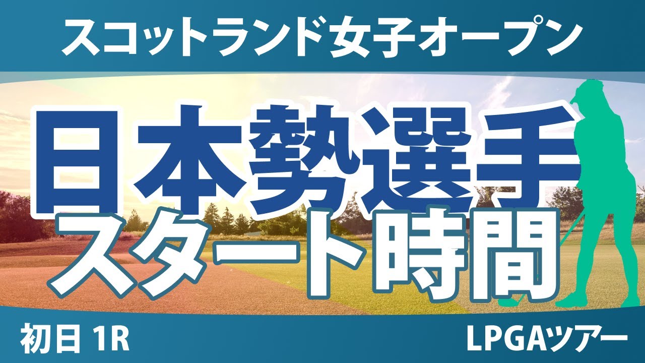 スコットランド女子オープン 初日 1R スタート時間 岩井明愛 竹田麗央 勝みなみ 馬場咲希 吉田優利 岩井千怜 古江彩佳 山下美夢有 渋野日向子