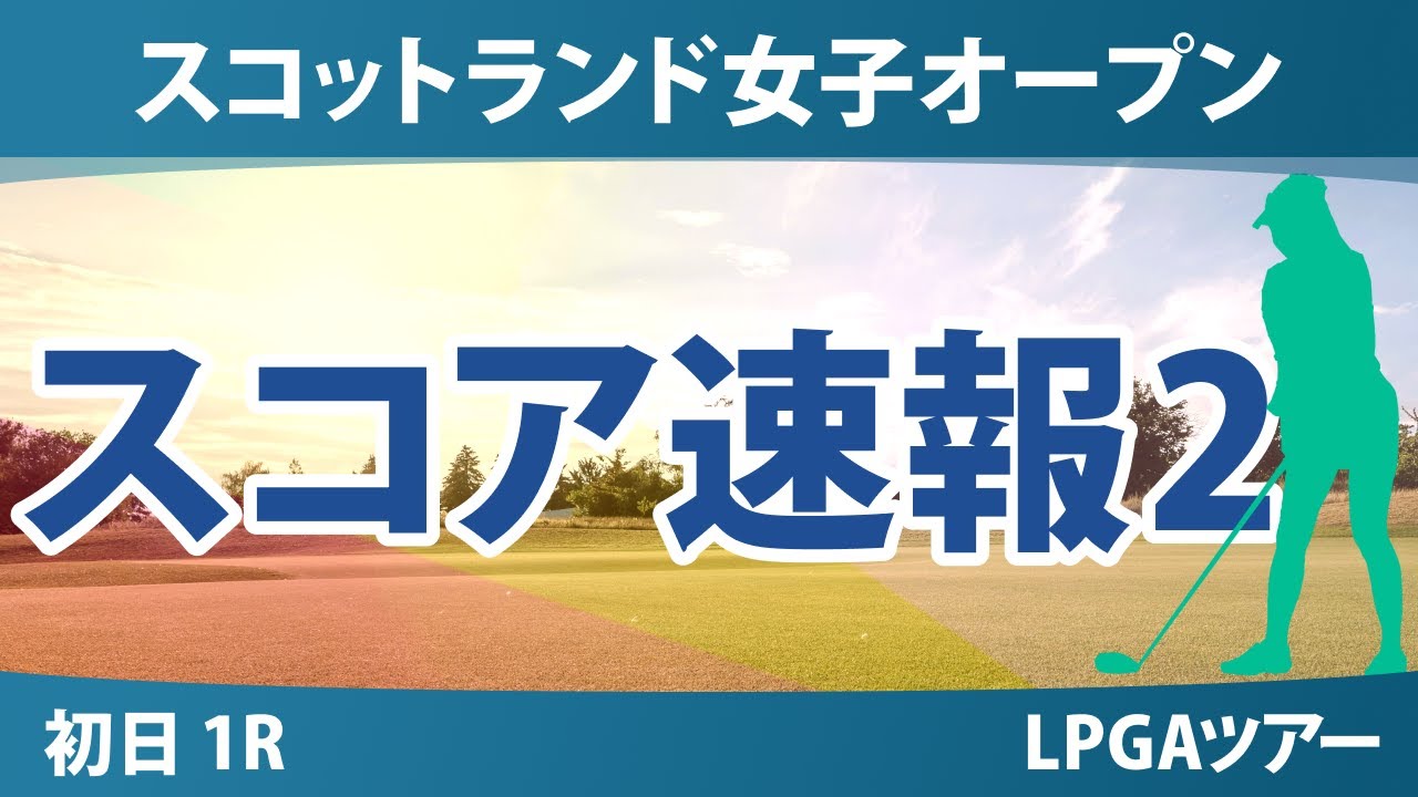 スコットランド女子オープン 初日 1R スコア速報2 竹田麗央 勝みなみ 岩井明愛 馬場咲希 渋野日向子 吉田優利 山下美夢有 古江彩佳 岩井千怜