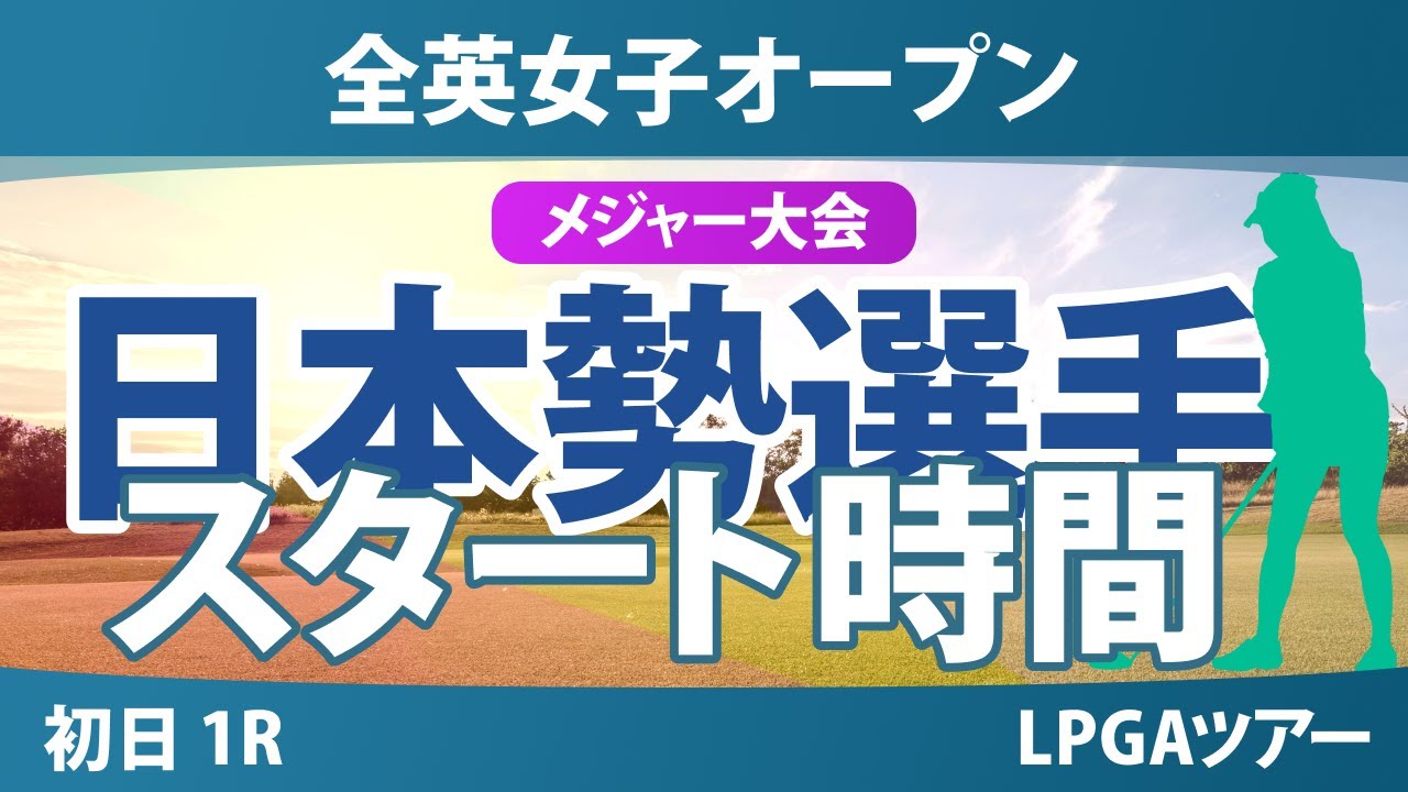 全英女子オープン 初日 1R スタート時間 佐久間朱莉 桑木志帆 渋野日向子 西郷真央 畑岡奈紗 笹生優花 岩井千怜 神谷そら 馬場咲希 勝みなみ 岩井明愛 竹田麗央 山下美夢有 古江彩佳 吉田優利