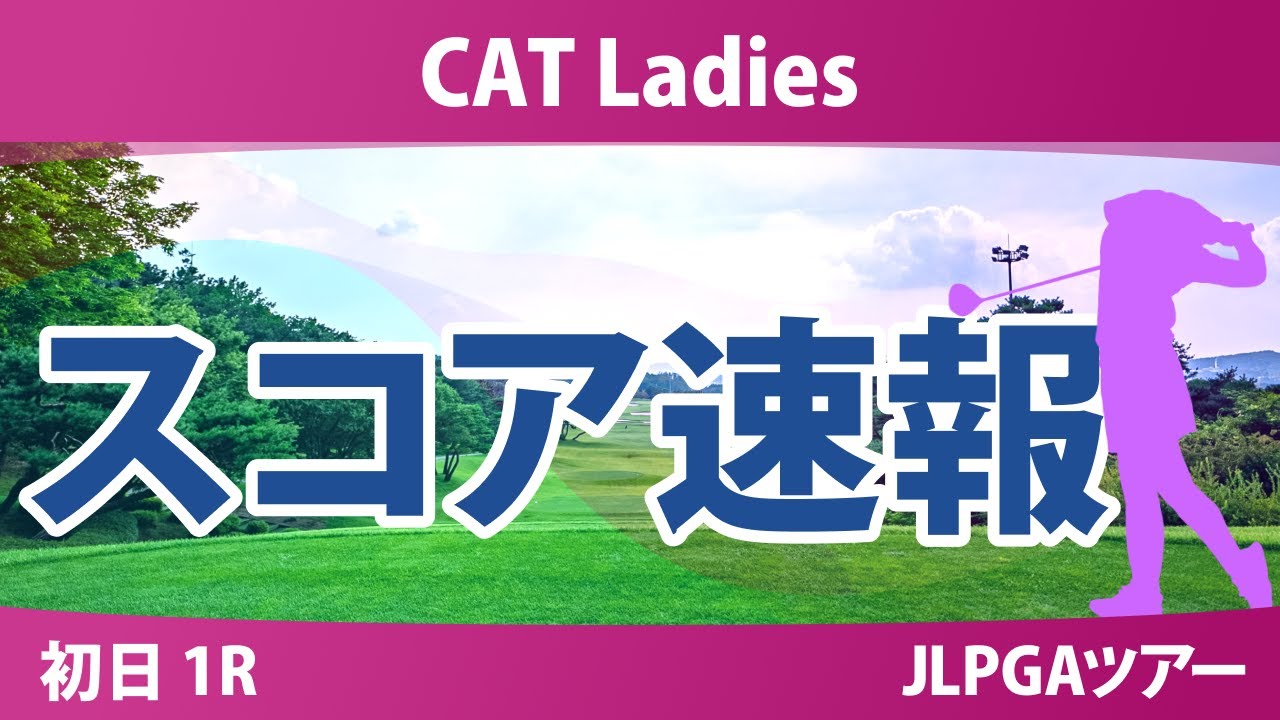 CATレディス 初日 1R スコア速報 櫻井心那 藤田かれん 堀琴音 吉本ここね 鈴木愛 入谷響 都玲華 中村心 桑木志帆 菅沼菜々 吉田鈴 佐久間朱莉