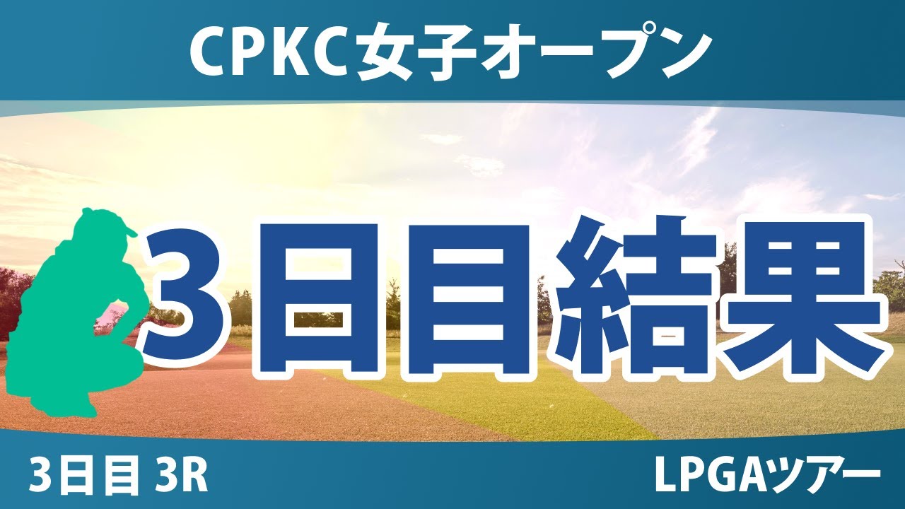 CPKC女子オープン 3日目 3R 岩井明愛 西郷真央 勝みなみ 竹田麗央 畑岡奈紗 吉田優利 西村優菜 馬場咲希 岩井千怜 渋野日向子 笹生優花