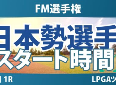 FM選手権 初日 1R スタート時間 渋野日向子 勝みなみ 笹生優花 畑岡奈紗 竹田麗央 吉田優利 西村優菜 西郷真央 古江彩佳 山下美夢有 岩井明愛 岩井千怜 馬場咲希