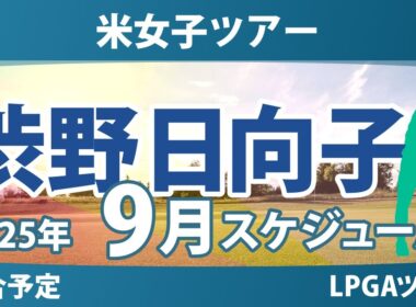 LPGA 米女子ツアー 2025年9月 渋野日向子 古江彩佳 西郷真央 畑岡奈紗 西村優菜 勝みなみ 笹生優花 竹田麗央 山下美夢有 岩井千怜 岩井明愛 吉田優利 馬場咲希