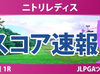 ニトリレディス 初日 1R スコア速報 永井花奈 神谷そら 佐藤心結 青木瀬令奈 永峰咲希 金田久美子 佐久間朱莉 鈴木愛 内田ことこ 政田夢乃 尾関彩美悠 河本結