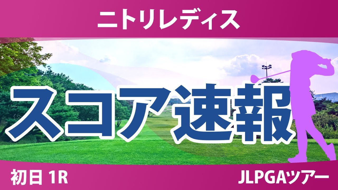 ニトリレディス 初日 1R スコア速報 永井花奈 神谷そら 佐藤心結 青木瀬令奈 永峰咲希 金田久美子 佐久間朱莉 鈴木愛 内田ことこ 政田夢乃 尾関彩美悠 河本結