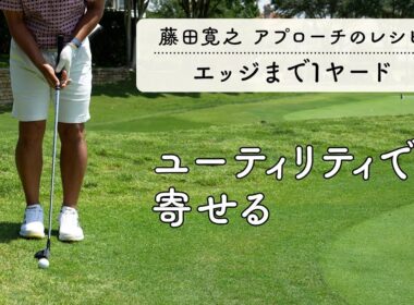 カラーからウェッジorパター？いやいや「ユーティリティです」【藤田寛之アプローチのレシピ#4／エッジまで1yd】
