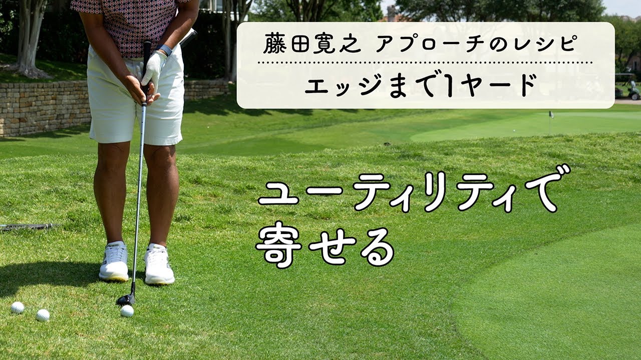 カラーからウェッジorパター？いやいや「ユーティリティです」【藤田寛之アプローチのレシピ#4／エッジまで1yd】