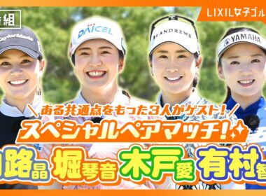 【LIXIL女子ゴルフTV】新番組『スペシャルペアマッチ2025』 Part1 堀琴音プロ＆有村智恵プロ＆木戸愛プロ＆山路晶プロ