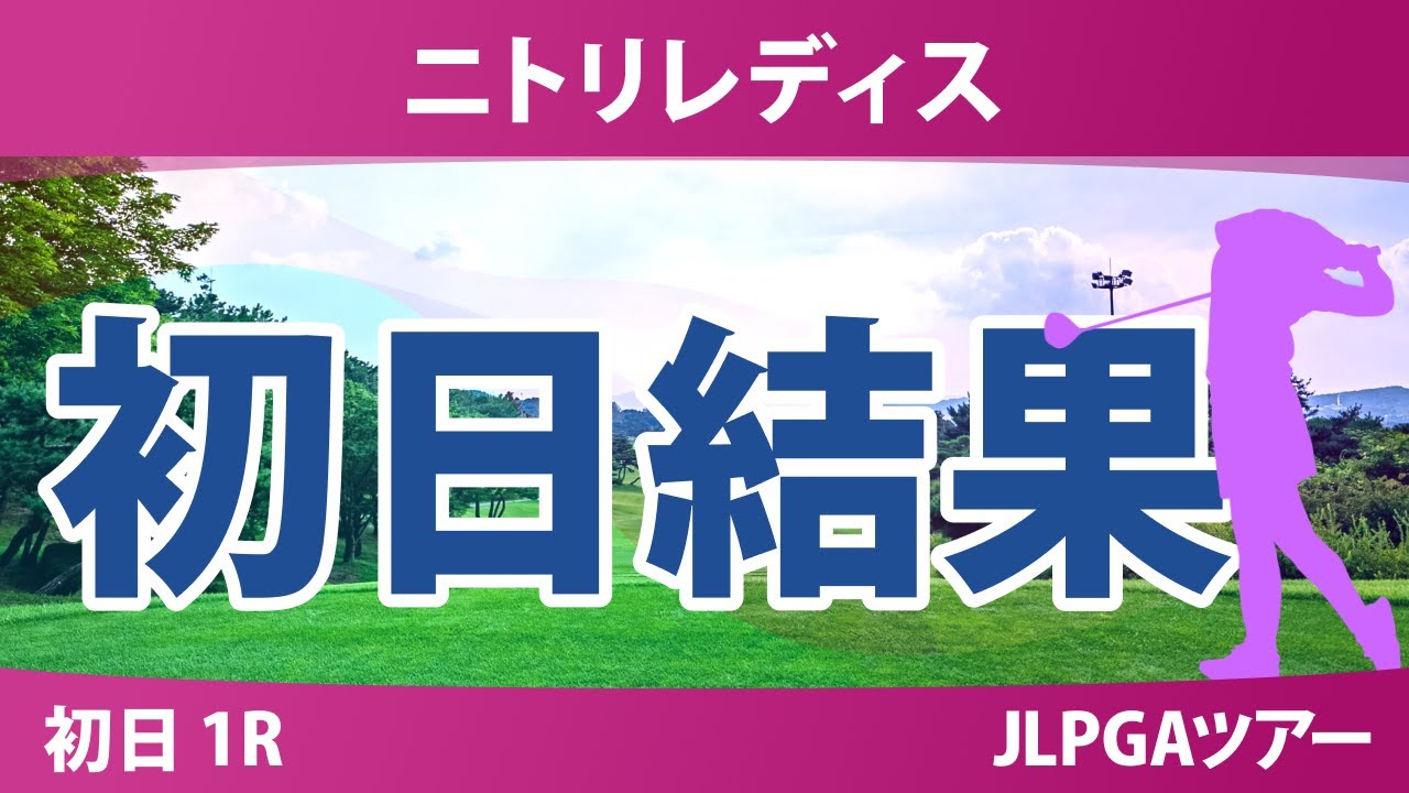 ニトリレディス 初日 1R 永井花奈 川﨑春花 神谷そら 後藤未有 木村彩子 青木瀬令奈 金田久美子 鈴木愛 佐久間朱莉 清本美波 吉本ここね 政田夢乃