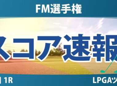 FM選手権 初日 1R スコア速報 吉田優利 笹生優花 畑岡奈紗 渋野日向子 勝みなみ 竹田麗央 西村優菜 西郷真央 古江彩佳 山下美夢有 岩井明愛 岩井千怜 馬場咲希