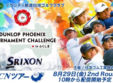 【ACNツアー】 ダンロップフェニックストーナメントチャレンジinふくしま セカンドラウンド