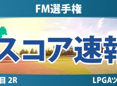 FM選手権 2日目 2R スコア速報 山下美夢有 馬場咲希 岩井千怜 古江彩佳 岩井明愛 西郷真央 勝みなみ 竹田麗央 笹生優花 畑岡奈紗 渋野日向子 吉田優利 西村優菜