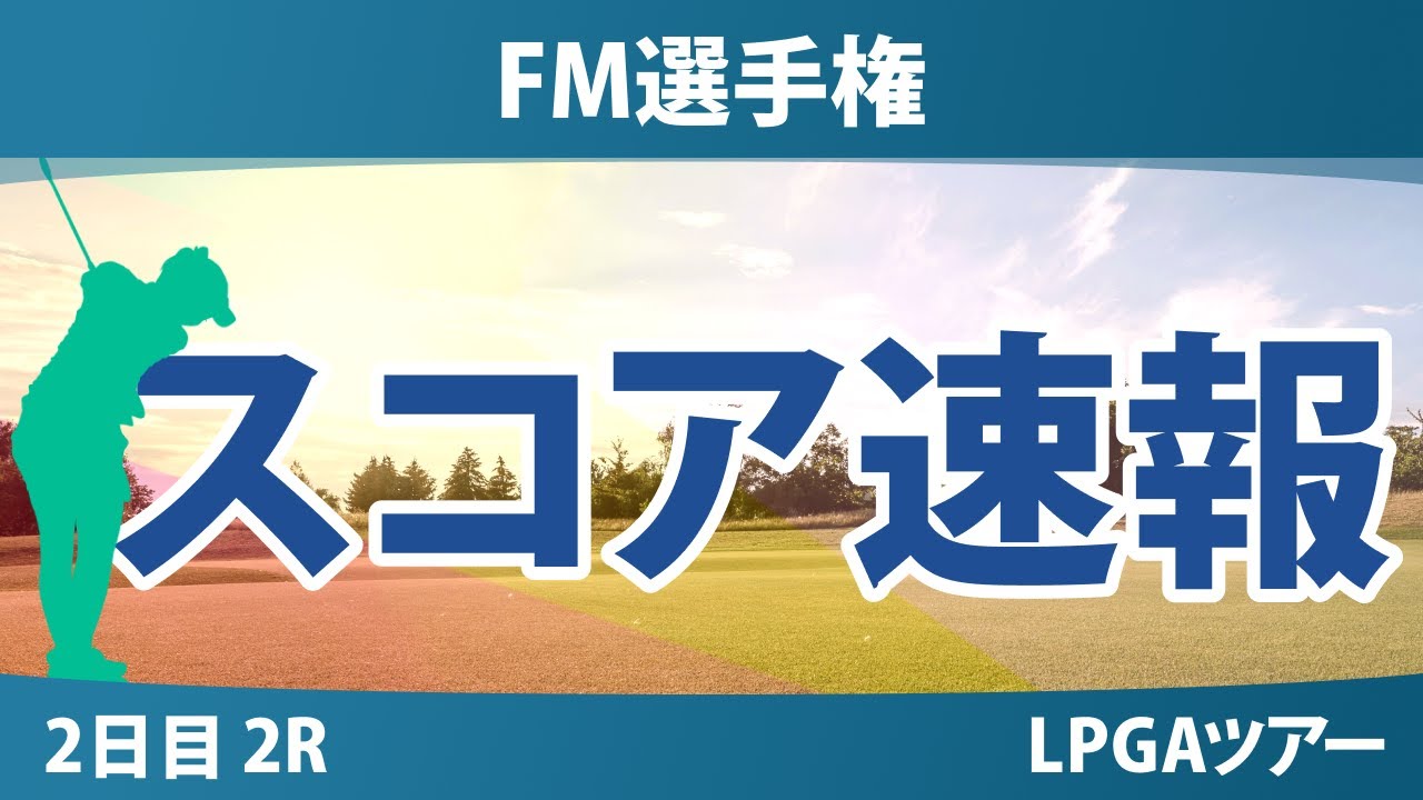 FM選手権 2日目 2R スコア速報 山下美夢有 馬場咲希 岩井千怜 古江彩佳 岩井明愛 西郷真央 勝みなみ 竹田麗央 笹生優花 畑岡奈紗 渋野日向子 吉田優利 西村優菜