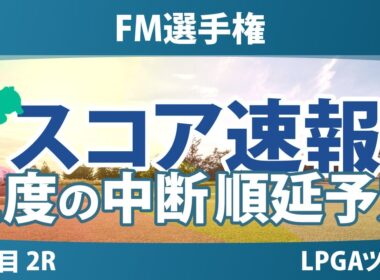 FM選手権 2日目 2R スコア速報2 山下美夢有 古江彩佳 岩井千怜 馬場咲希 勝みなみ 岩井明愛 西郷真央 畑岡奈紗 竹田麗央 笹生優花 渋野日向子 西村優菜 吉田優利
