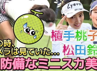 【植手桃子/松田鈴英】その時、カメラは見ていた‼️無防備なミニスカ美脚💕😍【女子プロゴルフ】