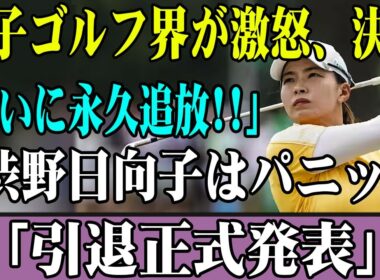 女子ゴルフ界が激怒、決断「ついに永久追放!!」渋野日向子はパニック「引退正式発表」