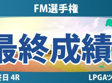 FM選手権 最終日 4R 畑岡奈紗 山下美夢有 岩井千怜 古江彩佳 竹田麗央 岩井明愛 馬場咲希 西郷真央 勝みなみ