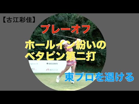 【古江彩佳】プレーオフ、ホールイン紛いのベタピン第二打、 東プロを退ける