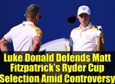 ルーク・ドナルド、論争の渦中にあるマット・フィッツパトリックのライダーカップ選出を擁護