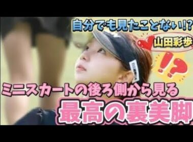 【山田彩歩】ミニスカートの裏側から見る最高の裏美脚💕💕😍【女子プロゴルフ】