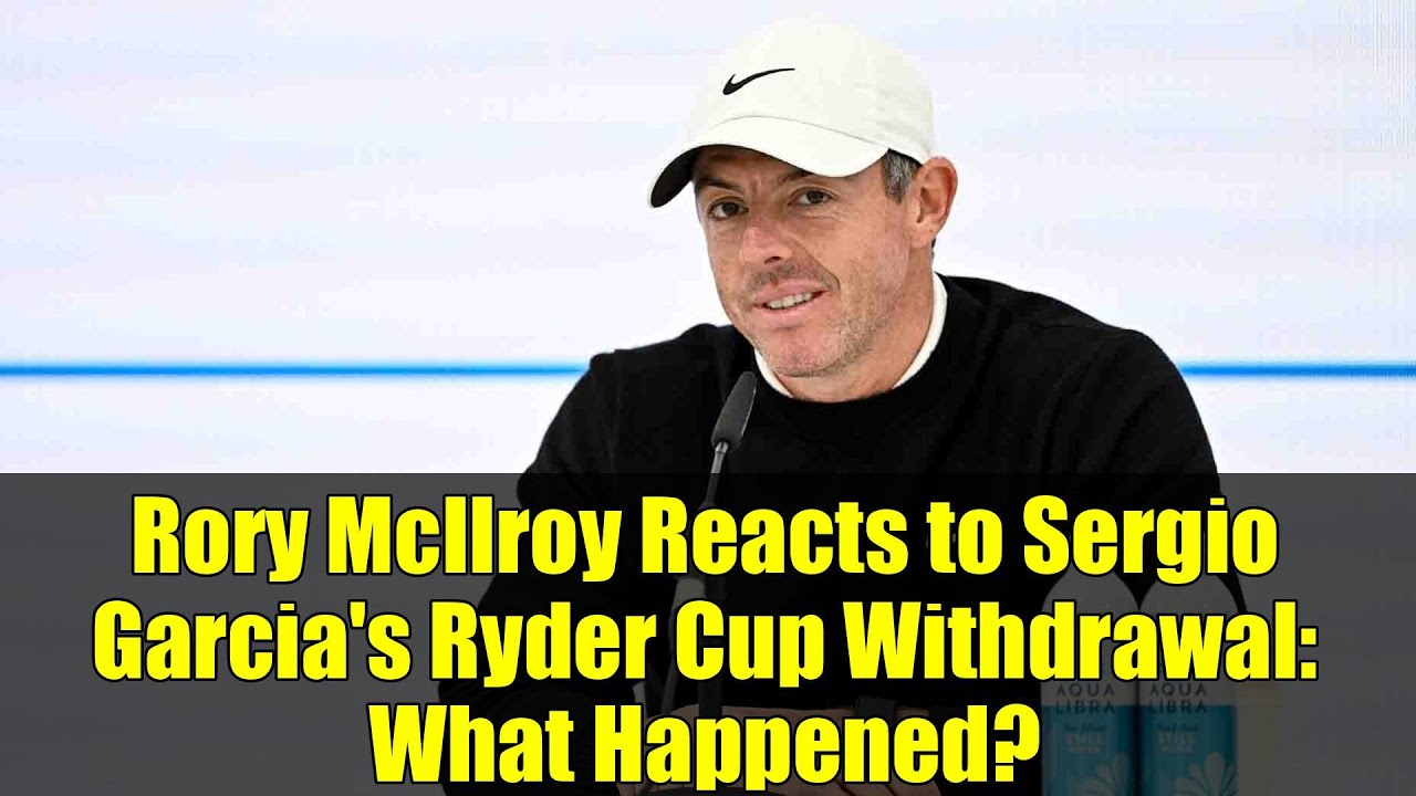 ロリー・マキロイ、セルヒオ・ガルシア選手のライダーカップ棄権に反応：何が起こったのか？
