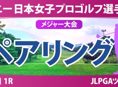 ソニー 日本女子プロゴルフ選手権 初日 1R ペアリング 青木瀬令奈 都玲華 菅沼菜々 佐久間朱莉 菅楓華 河本結 荒木優奈 政田夢乃
