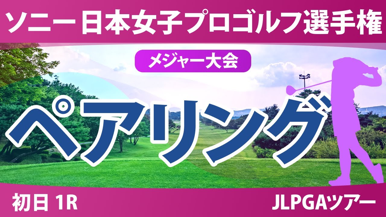 ソニー 日本女子プロゴルフ選手権 初日 1R ペアリング 青木瀬令奈 都玲華 菅沼菜々 佐久間朱莉 菅楓華 河本結 荒木優奈 政田夢乃