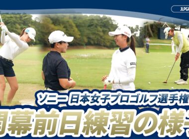 【いよいよ明日開幕！】栄冠を手にするのは、誰だ　-　初日に向けて最終調整｜ソニー 日本女子プロゴルフ選手権大会