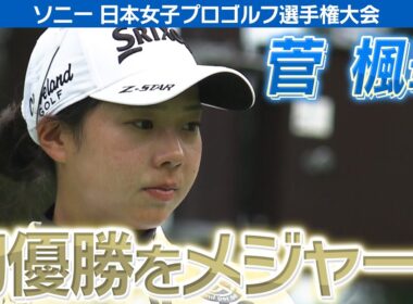 【ゴルフ】菅楓華　初優勝をメジャーで！【ソニー 日本女子プロゴルフ選手権大会】