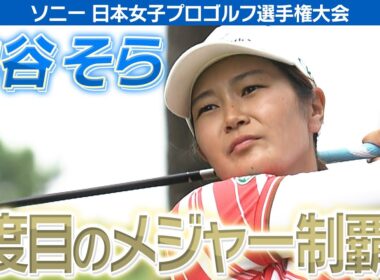 【ゴルフ】神谷そら　２度目のメジャー制覇へ！【ソニー 日本女子プロゴルフ選手権大会】