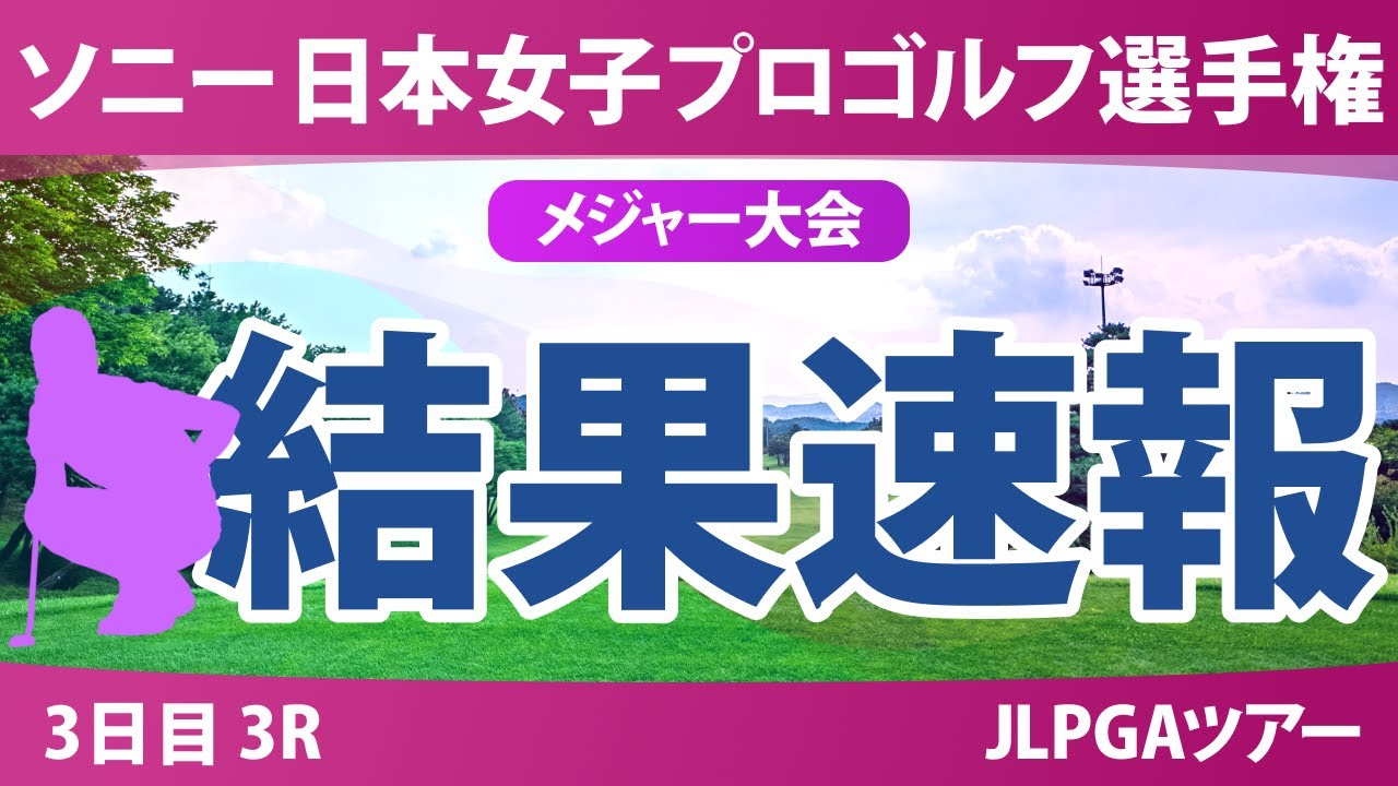 ソニー 日本女子プロゴルフ選手権 3日目 3R 桑木志帆 佐藤心結 金澤志奈 青木瀬令奈 永峰咲希 佐久間朱莉 高橋彩華 鈴木愛 神谷そら 荒木優奈 河本結 三ヶ島かな