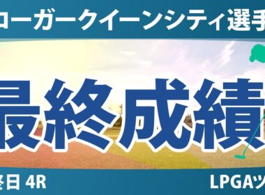 クローガー・クイーンシティ選手権 最終日 4R 山下美夢有 畑岡奈紗 岩井千怜 竹田麗央 吉田優利 西郷真央 勝みなみ 古江彩佳 岩井明愛 渋野日向子 西村優菜 馬場咲希 笹生優花
