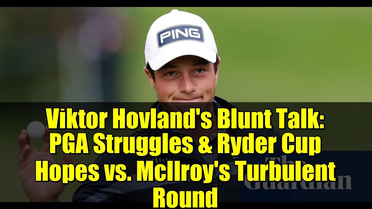 ビクトル・ホブランの率直な発言：PGAでの苦戦とライダーカップへの期待 vs. マキロイの波乱のラウンド