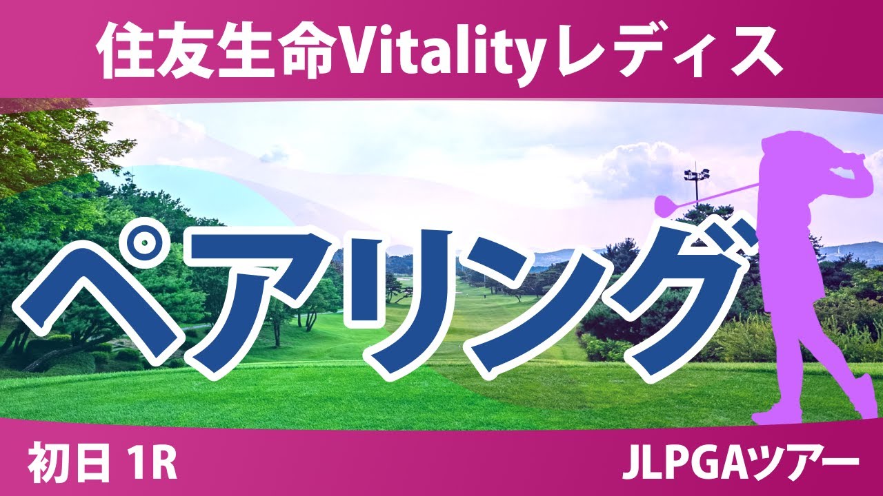 住友生命Vitalityレディス 初日 1R ペアリング 都玲華 政田夢乃 神谷そら 青木瀬令奈 河本結 桑木志帆 徳永歩 宮田成華