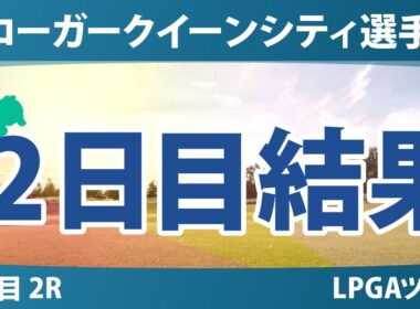 クローガー・クイーンシティ選手権 2日目 2R 山下美夢有 岩井千怜 竹田麗央 西郷真央 吉田優利 勝みなみ 畑岡奈紗 古江彩佳 岩井明愛 渋野日向子 西村優菜 馬場咲希 笹生優花