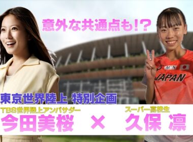 【東京世界陸上 特別企画】日本記録保持者のスーパー高校生 久保凛に今田美桜が直撃取材！