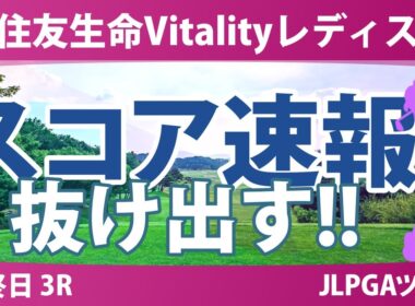 住友生命Vitalityレディス 最終日 3R スコア速報 神谷そら 小滝水音 佐久間朱莉 荒木優奈 吉本ここね 吉田鈴 髙野愛姫 桑木志帆 佐藤心結 脇元華 河本結 永嶋花音