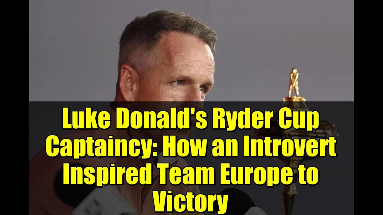 ルーク・ドナルドのライダーカップキャプテンシー：内向的な彼がいかにしてヨーロッパチームを勝利に導いたか