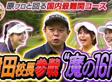 ＃９　【津田校長が遂に参戦！】国内最難関コース・“魔の１６Ｈ”に挑戦！  今回からは原江里菜プロと一緒にゴルフの腕を磨きます！