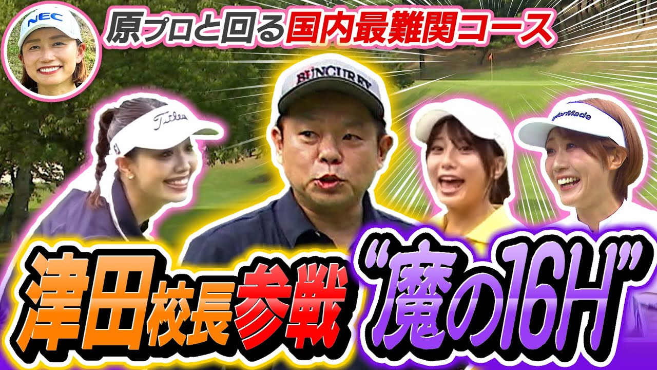 ＃９　【津田校長が遂に参戦！】国内最難関コース・“魔の１６Ｈ”に挑戦！  今回からは原江里菜プロと一緒にゴルフの腕を磨きます！