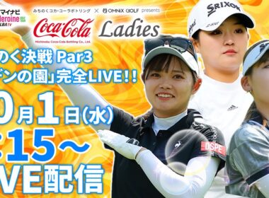 【10/1(水)8時15分〜LIVE配信 前半戦】マイナビ ネクストヒロインゴルフツアー第10戦 みちのくコカ･コーラボトリング × OMNIX GOLF プレゼンツ みちのくコカ･コーラレディース
